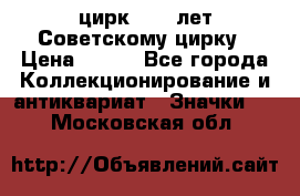 1.2) цирк : 50 лет Советскому цирку › Цена ­ 199 - Все города Коллекционирование и антиквариат » Значки   . Московская обл.